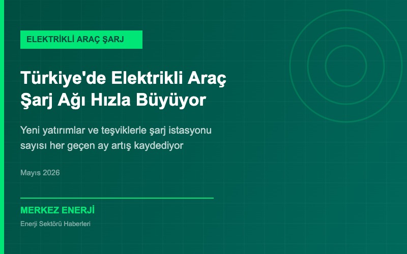 Türkiye’de Elektrikli Araç Şarj Altyapısı Hızla Büyüyor